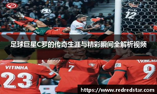 足球巨星C罗的传奇生涯与精彩瞬间全解析视频