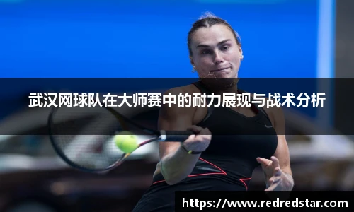 武汉网球队在大师赛中的耐力展现与战术分析