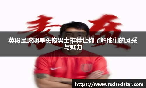 英俊足球明星头像男士推荐让你了解他们的风采与魅力